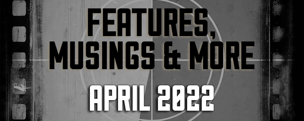 April 2022 — Features, Musings &&nbsp;More